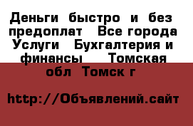 Деньги  быстро  и  без  предоплат - Все города Услуги » Бухгалтерия и финансы   . Томская обл.,Томск г.